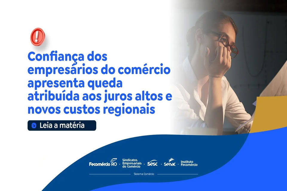 Confiança dos empresários do comércio diminui por conta dos juros altos e novos custos regionais
